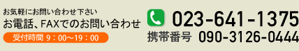 お電話、FAXでのお問い合わせ　Tel.023-641-1375　携帯番号.090-3126-0444　受付時間：9：00〜20：00