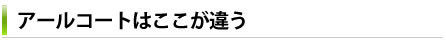 アールコートはここが違う