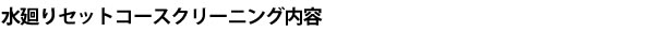 水廻りセットコースクリーニング内容