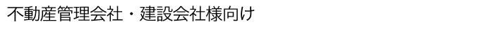 不動産管理会社・建築会社様向け